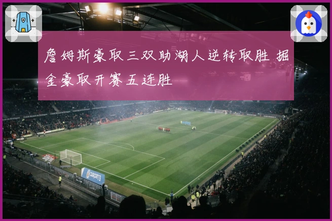 詹姆斯豪取三双助湖人逆转取胜 掘金豪取开赛五连胜