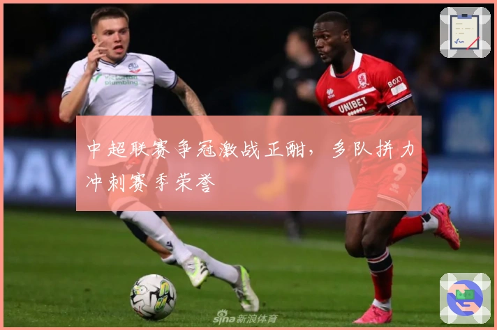 中超联赛争冠激战正酣，多队拼力冲刺赛季荣誉