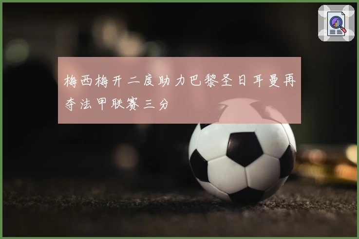 梅西梅开二度助力巴黎圣日耳曼再夺法甲联赛三分