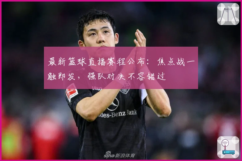 最新篮球直播赛程公布：焦点战一触即发，强队对决不容错过