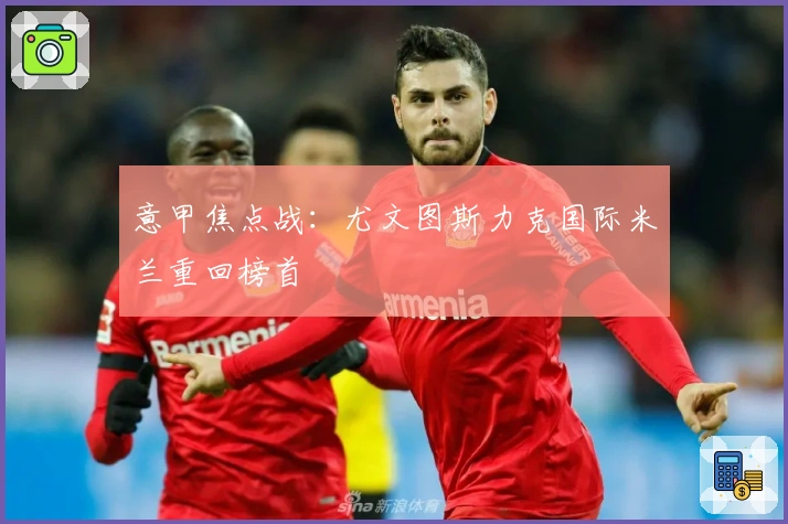意甲焦点战：尤文图斯力克国际米兰重回榜首