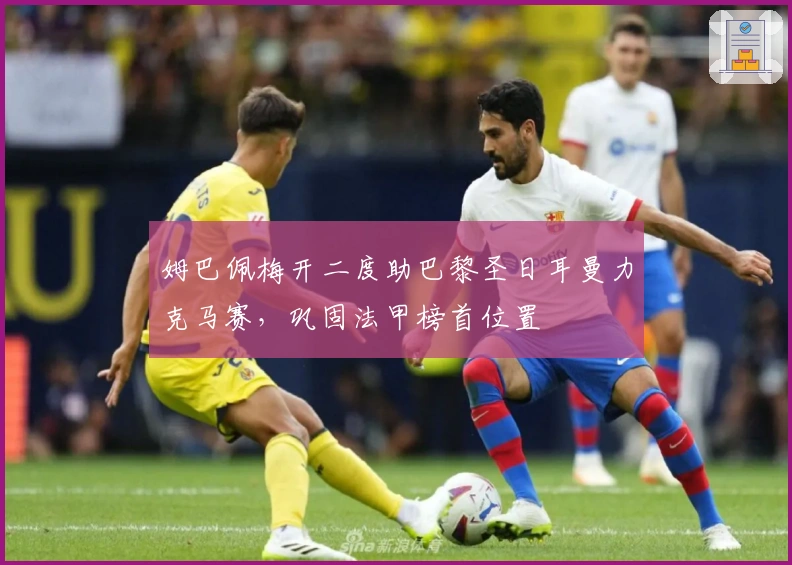 姆巴佩梅开二度助巴黎圣日耳曼力克马赛，巩固法甲榜首位置