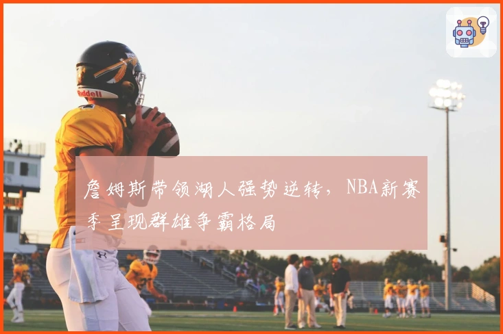 詹姆斯带领湖人强势逆转，NBA新赛季呈现群雄争霸格局