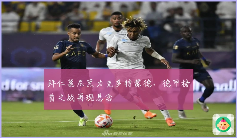 拜仁慕尼黑力克多特蒙德，德甲榜首之战再现悬念