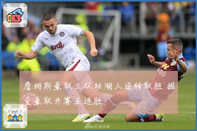 詹姆斯豪取三双助湖人逆转取胜 掘金豪取开赛五连胜