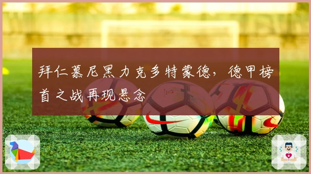 拜仁慕尼黑力克多特蒙德，德甲榜首之战再现悬念