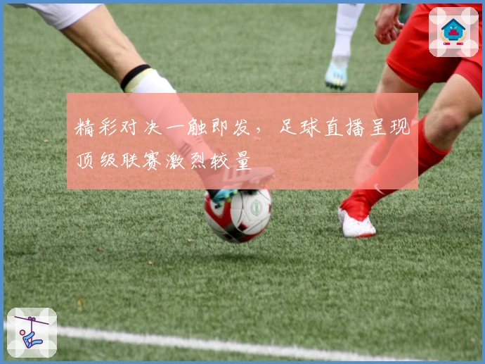 精彩对决一触即发，足球直播呈现顶级联赛激烈较量