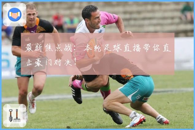 最新焦点战：本轮足球直播带你直击豪门对决！