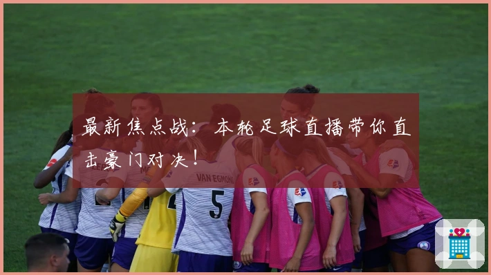 最新焦点战：本轮足球直播带你直击豪门对决！