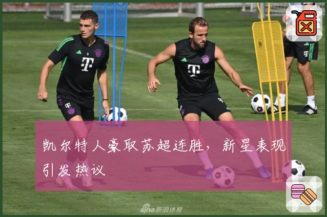 凯尔特人豪取苏超连胜，新星表现引发热议