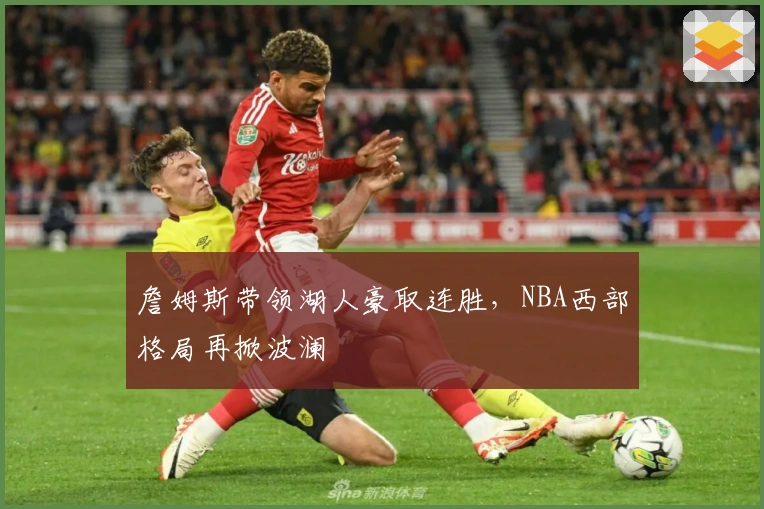 詹姆斯带领湖人豪取连胜，NBA西部格局再掀波澜