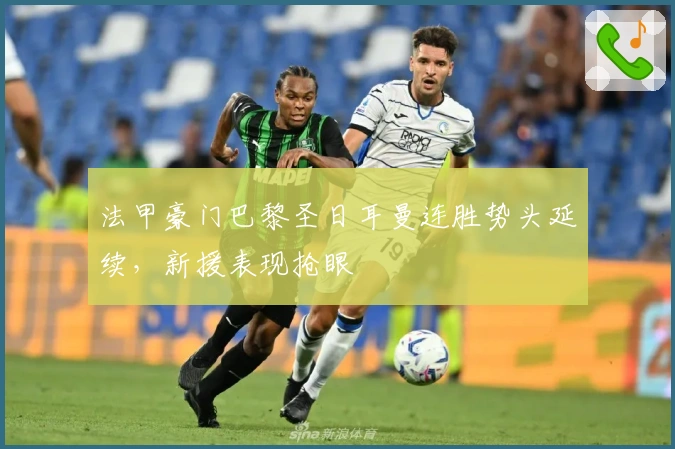 法甲豪门巴黎圣日耳曼连胜势头延续，新援表现抢眼